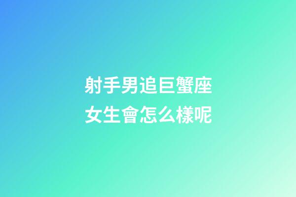 射手男追巨蟹座女生會怎么樣呢-第1張-星座運勢-玄機派