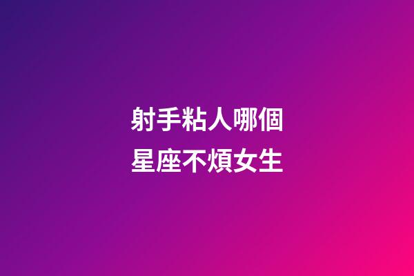 射手粘人哪個星座不煩女生-第1張-星座運勢-玄機派