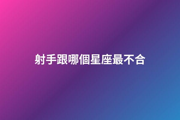 射手跟哪個星座最不合-第1張-星座運勢-玄機派