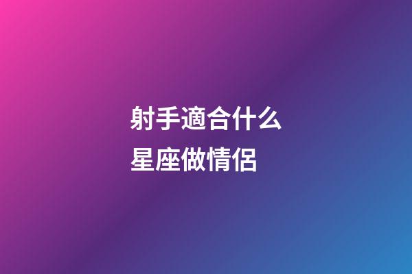 射手適合什么星座做情侶-第1張-星座運勢-玄機派