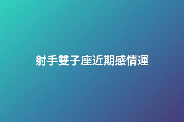 射手雙子座近期感情運-第1張-星座運勢-玄機派