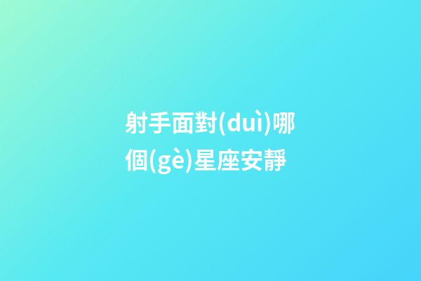 射手面對(duì)哪個(gè)星座安靜-第1張-星座運(yùn)勢(shì)-玄機(jī)派