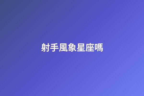 射手風象星座嗎-第1張-星座運勢-玄機派