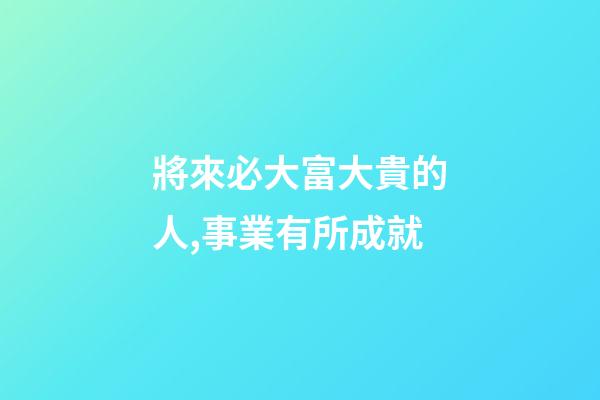 將來必大富大貴的人,事業有所成就-第1張-觀點-玄機派