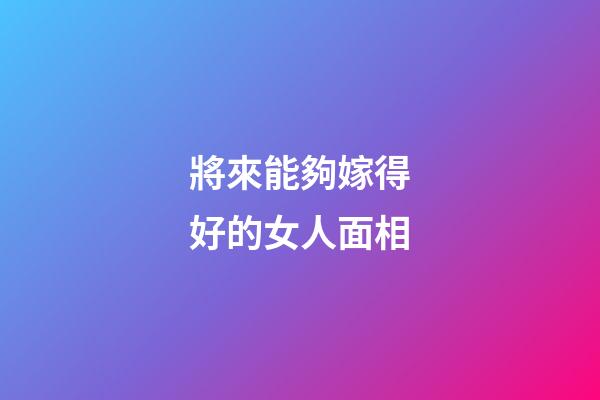 將來能夠嫁得好的女人面相