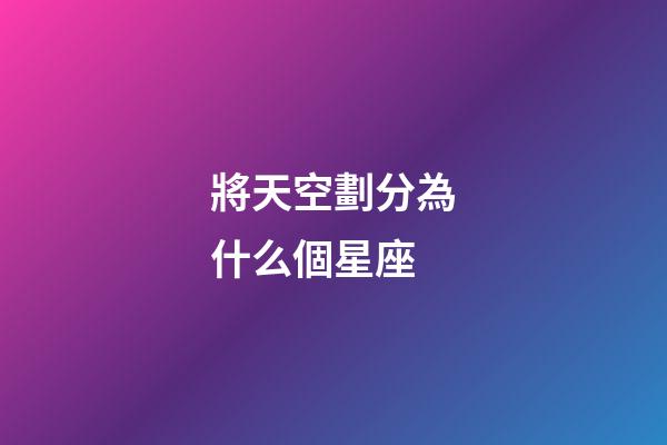 將天空劃分為什么個星座-第1張-星座運勢-玄機派