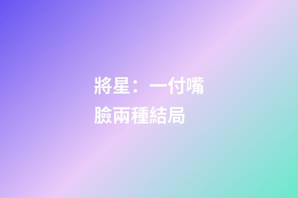 將星：一付嘴臉兩種結局