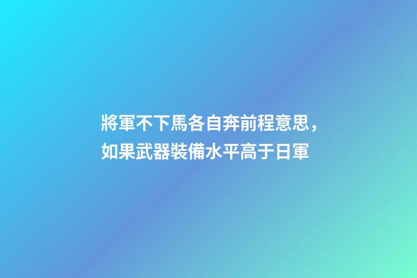 將軍不下馬各自奔前程意思，如果武器裝備水平高于日軍-第1張-觀點-玄機派