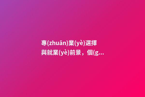 專(zhuān)業(yè)選擇與就業(yè)前景，個(gè)熱門(mén)專(zhuān)業(yè)前景盤(pán)點(diǎn)-第1張-觀點(diǎn)-玄機(jī)派