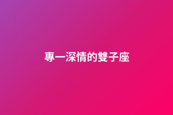 專一深情的雙子座-第1張-星座運勢-玄機派