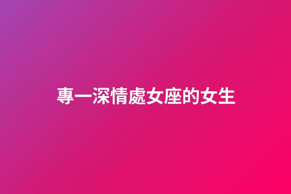專一深情處女座的女生-第1張-星座運勢-玄機(jī)派