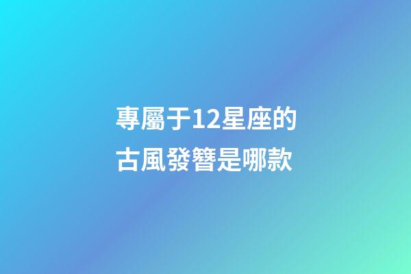 專屬于12星座的古風發簪是哪款
