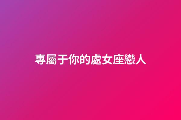 專屬于你的處女座戀人-第1張-星座運勢-玄機派