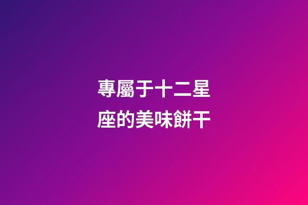專屬于十二星座的美味餅干-第1張-星座運勢-玄機派