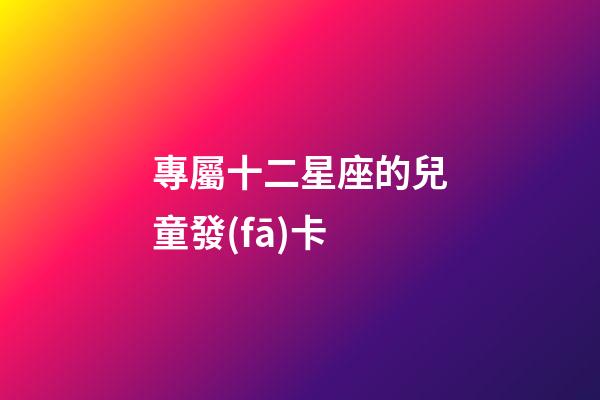 專屬十二星座的兒童發(fā)卡