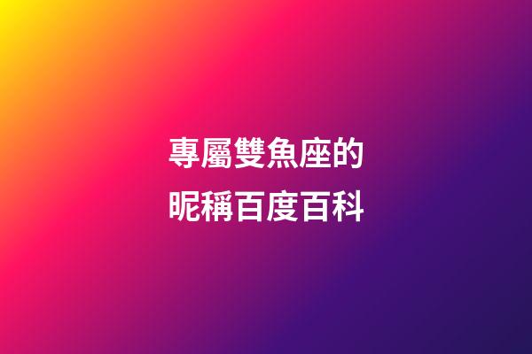 專屬雙魚座的昵稱百度百科-第1張-星座運勢-玄機派