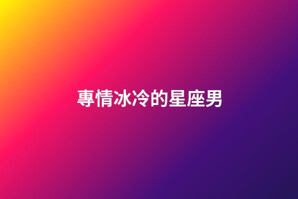 專情冰冷的星座男-第1張-星座運勢-玄機派