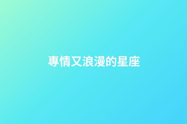 專情又浪漫的星座-第1張-星座運勢-玄機派