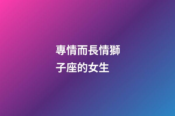 專情而長情獅子座的女生-第1張-星座運勢-玄機派