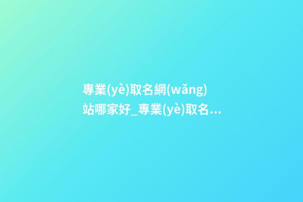 專業(yè)取名網(wǎng)站哪家好_專業(yè)取名網(wǎng)站-第1張-公司起名-玄機派