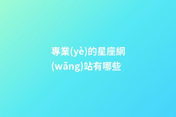 專業(yè)的星座網(wǎng)站有哪些-第1張-星座運勢-玄機(jī)派