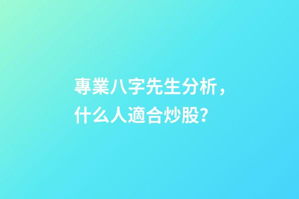專業八字先生分析，什么人適合炒股？