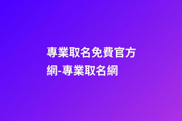 專業取名免費官方網-專業取名網-第1張-公司起名-玄機派