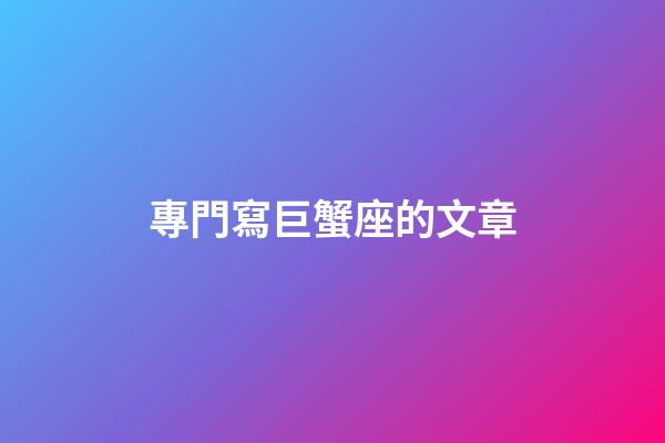 專門寫巨蟹座的文章-第1張-星座運勢-玄機派