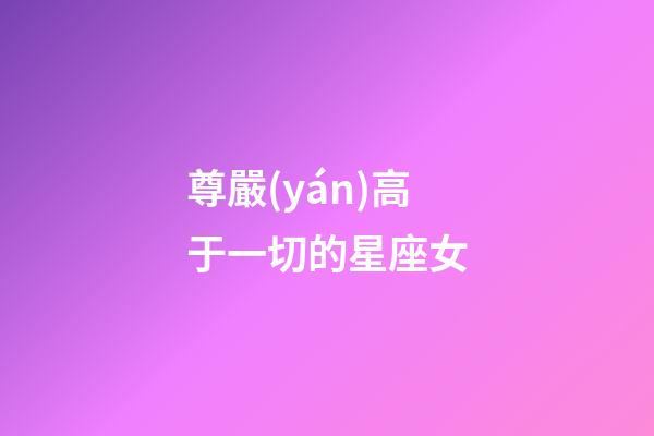 尊嚴(yán)高于一切的星座女-第1張-星座運(yùn)勢(shì)-玄機(jī)派