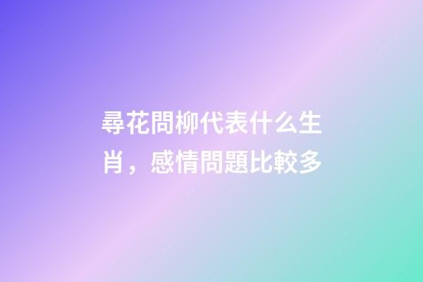 尋花問柳代表什么生肖，感情問題比較多