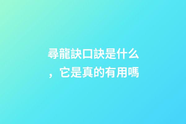 尋龍訣口訣是什么，它是真的有用嗎