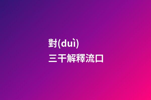 對(duì)三干解釋流口
