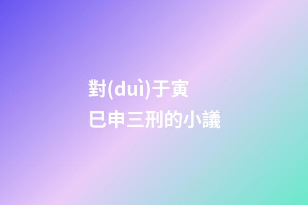 對(duì)于寅巳申三刑的小議