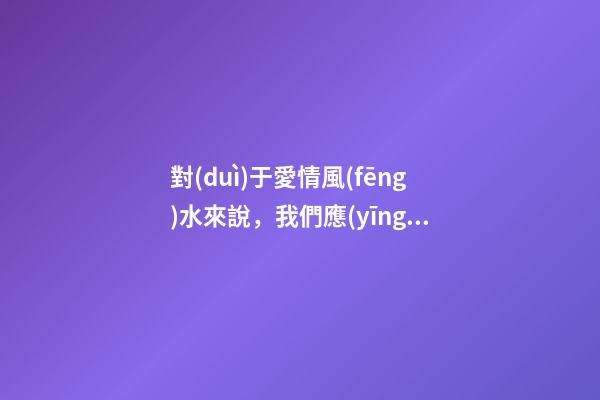 對(duì)于愛情風(fēng)水來說，我們應(yīng)該樹立怎樣的愛情觀