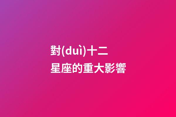對(duì)十二星座的重大影響-第1張-星座運(yùn)勢(shì)-玄機(jī)派