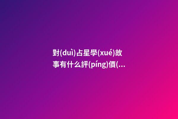 對(duì)占星學(xué)故事有什么評(píng)價(jià)-第1張-星座運(yùn)勢(shì)-玄機(jī)派