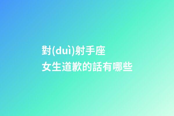 對(duì)射手座女生道歉的話有哪些-第1張-星座運(yùn)勢(shì)-玄機(jī)派