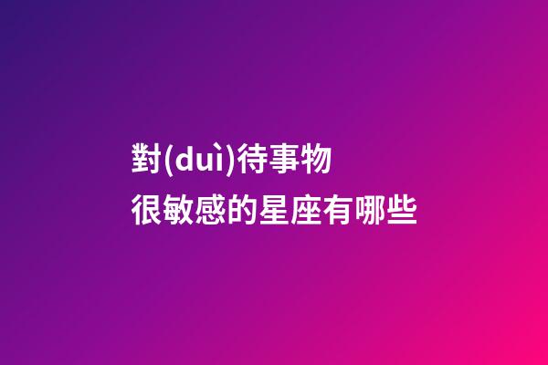 對(duì)待事物很敏感的星座有哪些-第1張-星座運(yùn)勢(shì)-玄機(jī)派