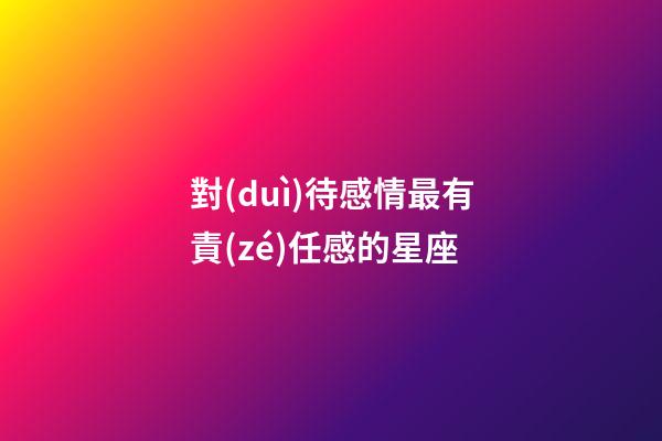 對(duì)待感情最有責(zé)任感的星座-第1張-星座運(yùn)勢(shì)-玄機(jī)派