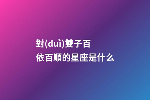 對(duì)雙子百依百順的星座是什么-第1張-星座運(yùn)勢(shì)-玄機(jī)派