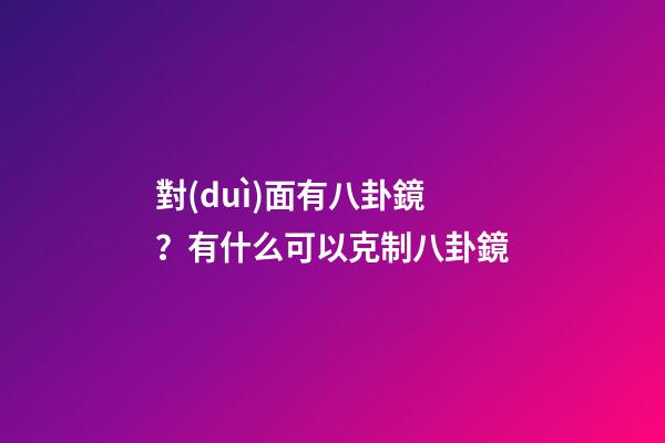 對(duì)面有八卦鏡？有什么可以克制八卦鏡