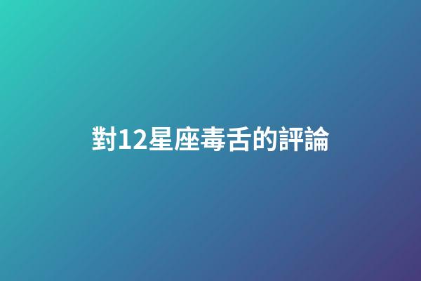 對12星座毒舌的評論-第1張-星座運(yùn)勢-玄機(jī)派