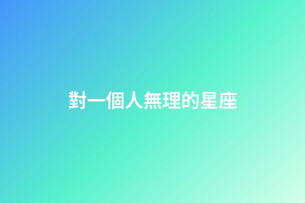 對一個人無理的星座-第1張-星座運勢-玄機派