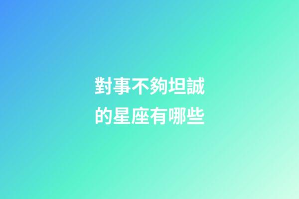 對事不夠坦誠的星座有哪些-第1張-星座運勢-玄機派