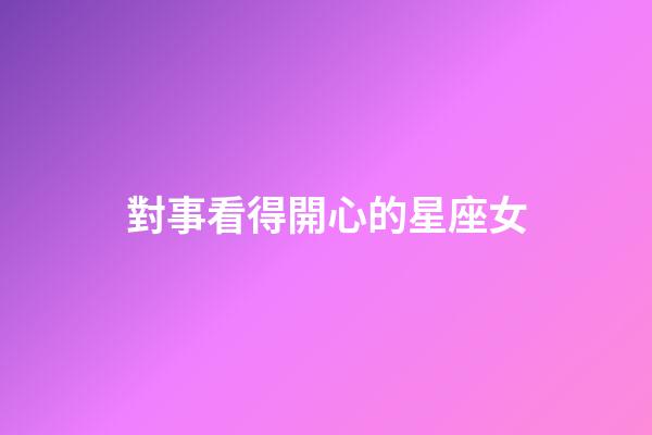 對事看得開心的星座女