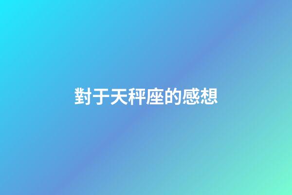 對于天秤座的感想-第1張-星座運勢-玄機派
