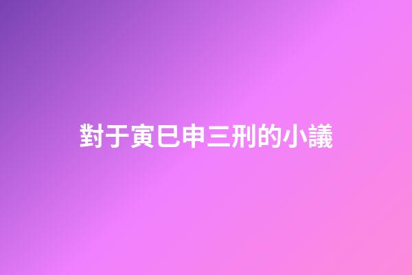 對于寅巳申三刑的小議