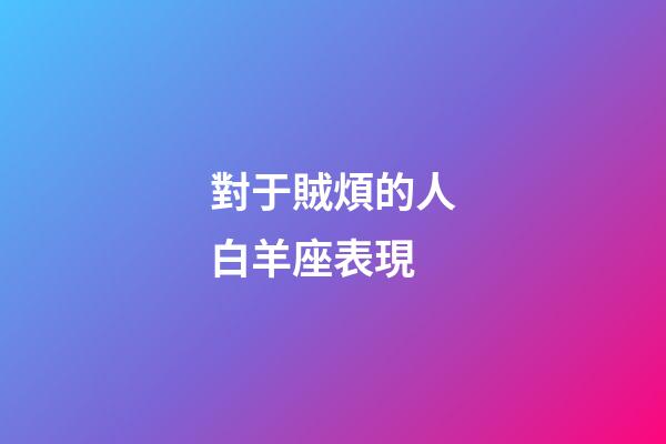 對于賊煩的人白羊座表現-第1張-星座運勢-玄機派