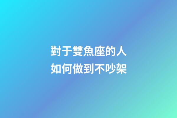 對于雙魚座的人如何做到不吵架-第1張-星座運勢-玄機派