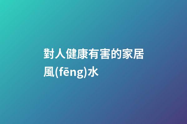 對人健康有害的家居風(fēng)水